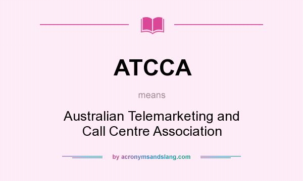 What does ATCCA mean? It stands for Australian Telemarketing and Call Centre Association