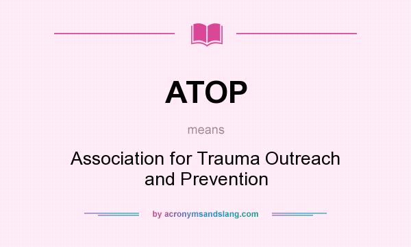 What does ATOP mean? It stands for Association for Trauma Outreach and Prevention