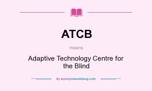 What does ATCB mean? It stands for Adaptive Technology Centre for the Blind