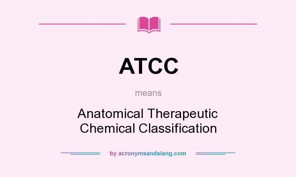 What does ATCC mean? It stands for Anatomical Therapeutic Chemical Classification