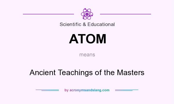 What does ATOM mean? It stands for Ancient Teachings of the Masters