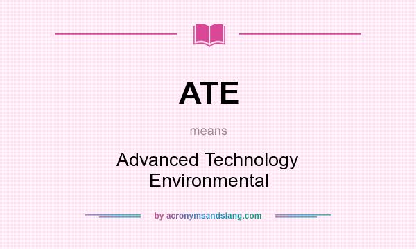 What does ATE mean? It stands for Advanced Technology Environmental