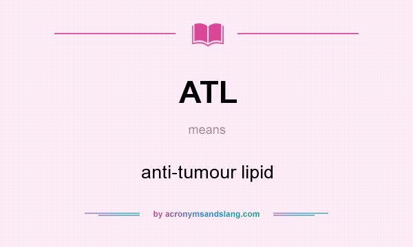 What does ATL mean? It stands for anti-tumour lipid