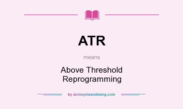 What does ATR mean? It stands for Above Threshold Reprogramming