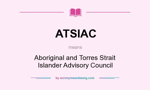 What does ATSIAC mean? It stands for Aboriginal and Torres Strait Islander Advisory Council
