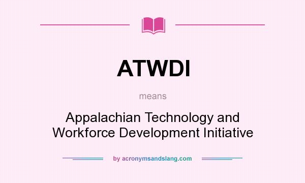 What does ATWDI mean? It stands for Appalachian Technology and Workforce Development Initiative
