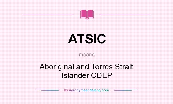 What does ATSIC mean? It stands for Aboriginal and Torres Strait Islander CDEP