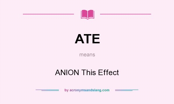 What does ATE mean? It stands for ANION This Effect