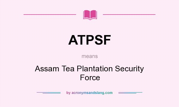 What does ATPSF mean? It stands for Assam Tea Plantation Security Force