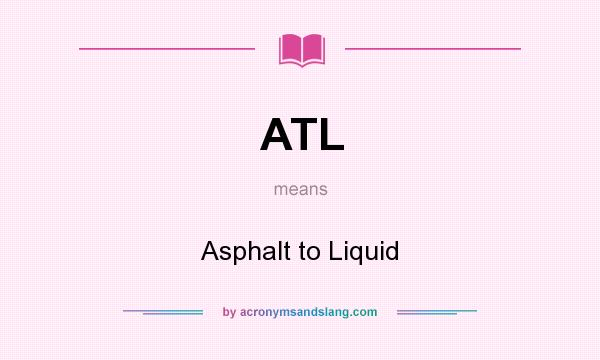 What does ATL mean? It stands for Asphalt to Liquid