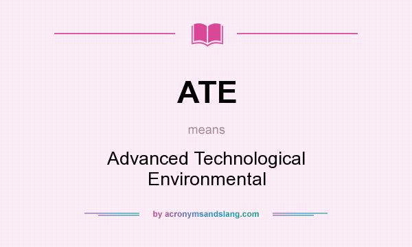 What does ATE mean? It stands for Advanced Technological Environmental