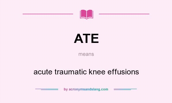 What does ATE mean? It stands for acute traumatic knee effusions