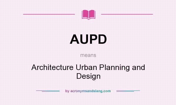 What does AUPD mean? It stands for Architecture Urban Planning and Design