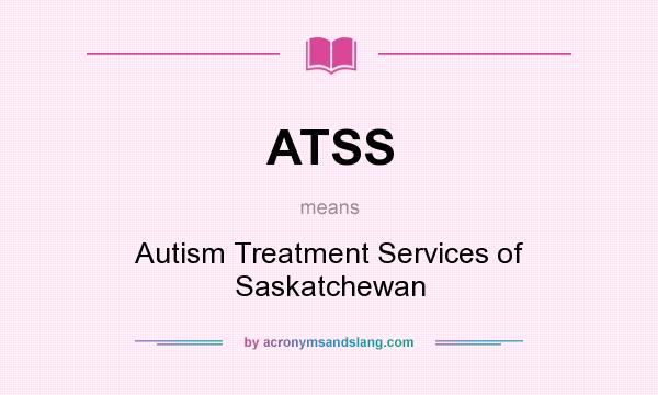 What does ATSS mean? It stands for Autism Treatment Services of Saskatchewan