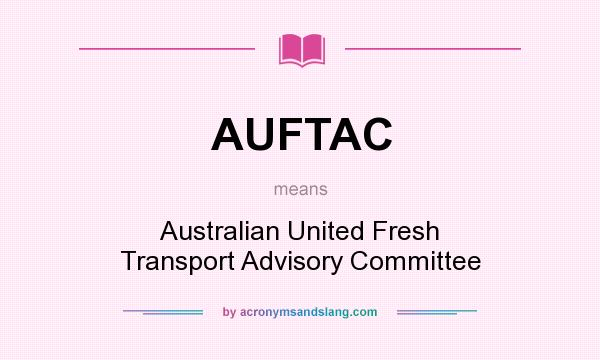 What does AUFTAC mean? It stands for Australian United Fresh Transport Advisory Committee