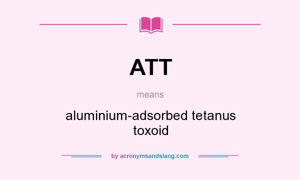 What does ATT mean? It stands for aluminium-adsorbed tetanus toxoid