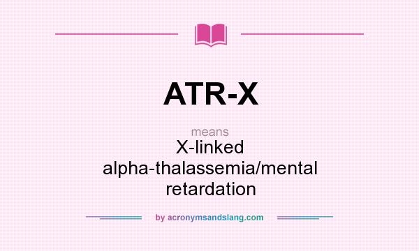 What does ATR-X mean? It stands for X-linked alpha-thalassemia/mental retardation