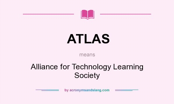 What does ATLAS mean? It stands for Alliance for Technology Learning Society