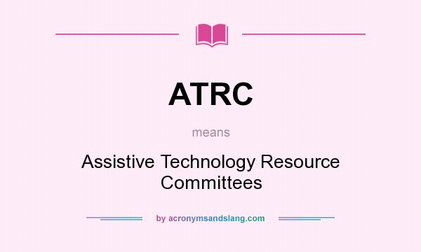 What does ATRC mean? It stands for Assistive Technology Resource Committees