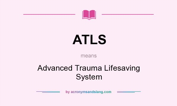 What does ATLS mean? It stands for Advanced Trauma Lifesaving System