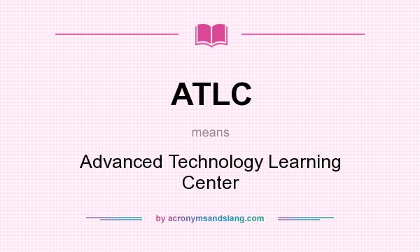 What does ATLC mean? It stands for Advanced Technology Learning Center