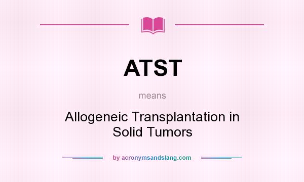 What does ATST mean? It stands for Allogeneic Transplantation in Solid Tumors