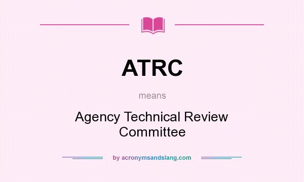 What does ATRC mean? It stands for Agency Technical Review Committee