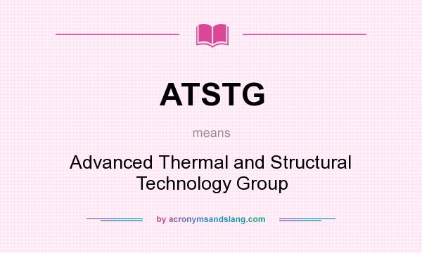 What does ATSTG mean? It stands for Advanced Thermal and Structural Technology Group