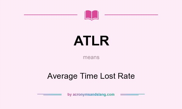 What does ATLR mean? It stands for Average Time Lost Rate