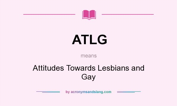 What does ATLG mean? It stands for Attitudes Towards Lesbians and Gay