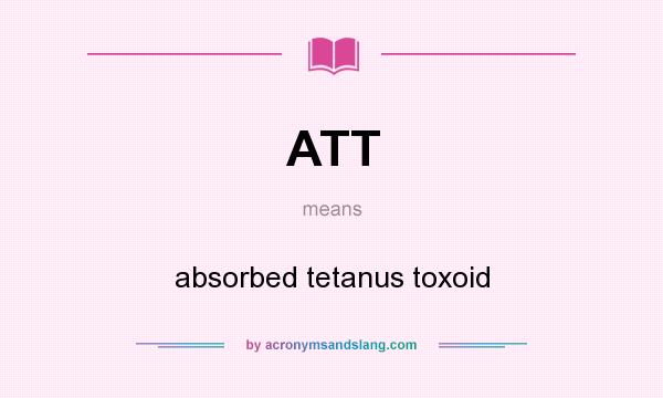 What does ATT mean? It stands for absorbed tetanus toxoid