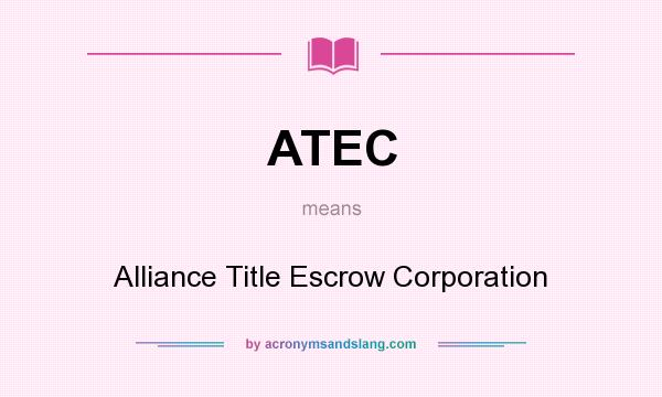 What does ATEC mean? It stands for Alliance Title Escrow Corporation