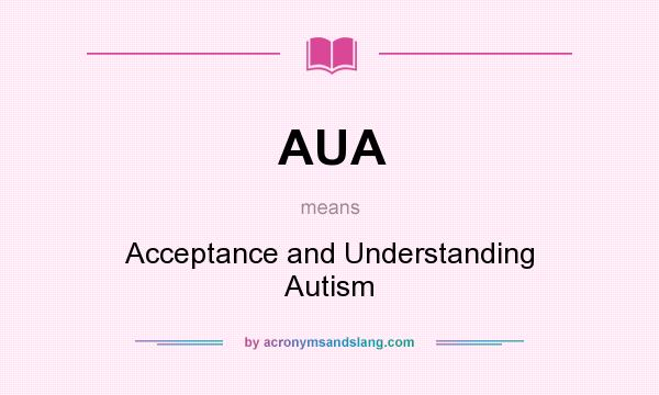 What does AUA mean? It stands for Acceptance and Understanding Autism