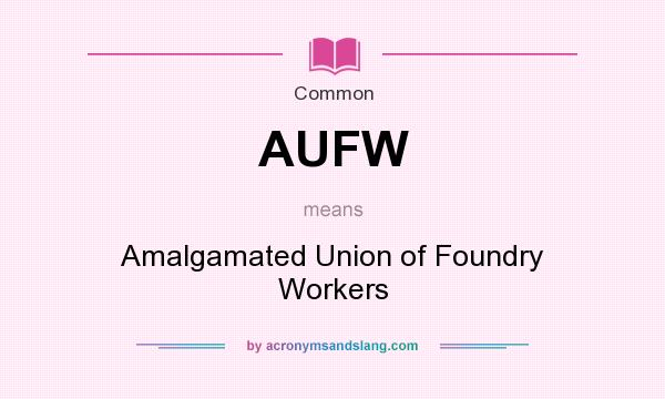 What does AUFW mean? It stands for Amalgamated Union of Foundry Workers