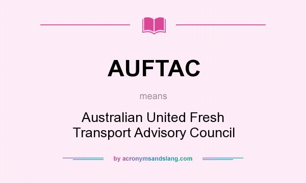 What does AUFTAC mean? It stands for Australian United Fresh Transport Advisory Council