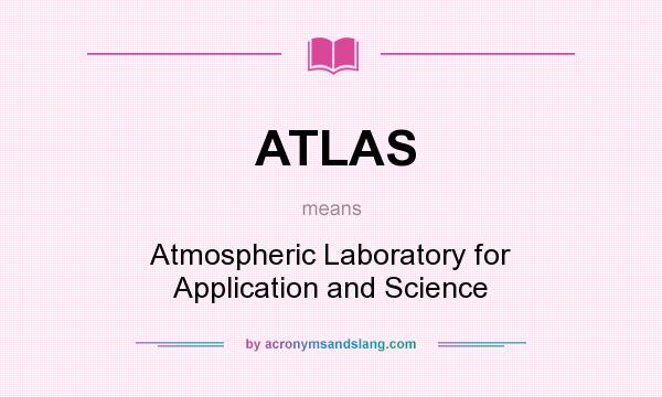 What does ATLAS mean? It stands for Atmospheric Laboratory for Application and Science