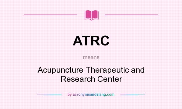 What does ATRC mean? It stands for Acupuncture Therapeutic and Research Center