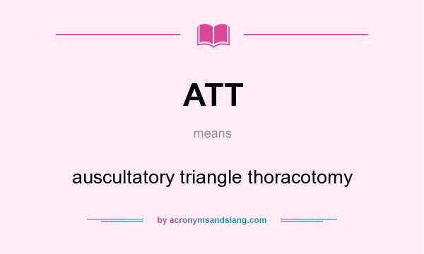 What does ATT mean? It stands for auscultatory triangle thoracotomy