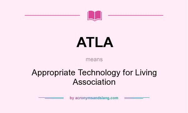 What does ATLA mean? It stands for Appropriate Technology for Living Association