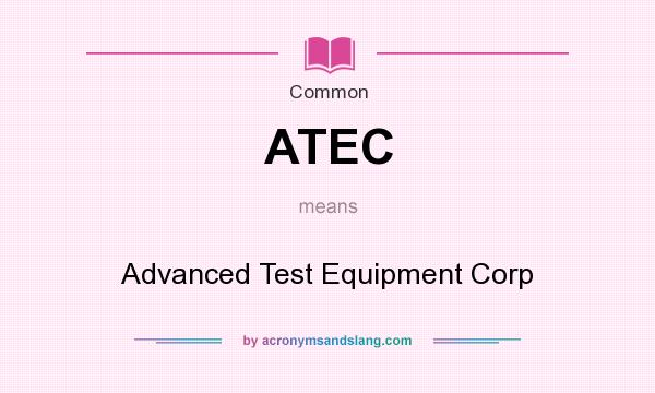 What does ATEC mean? It stands for Advanced Test Equipment Corp