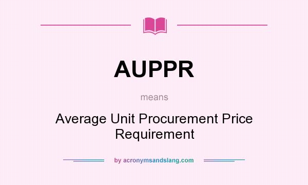 What does AUPPR mean? It stands for Average Unit Procurement Price Requirement
