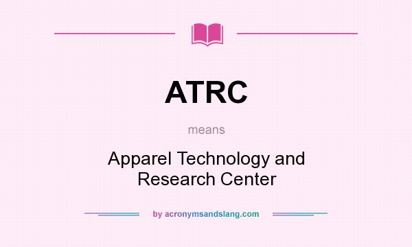 What does ATRC mean? It stands for Apparel Technology and Research Center