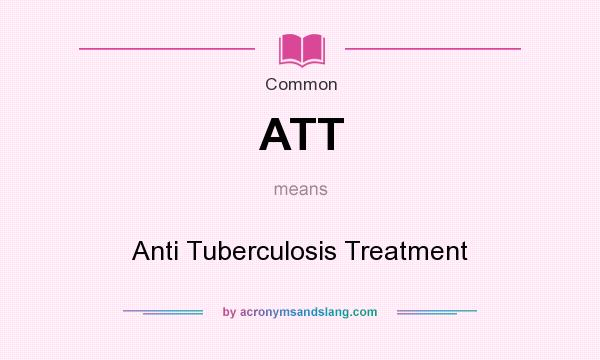 What does ATT mean? It stands for Anti Tuberculosis Treatment