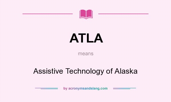 What does ATLA mean? It stands for Assistive Technology of Alaska