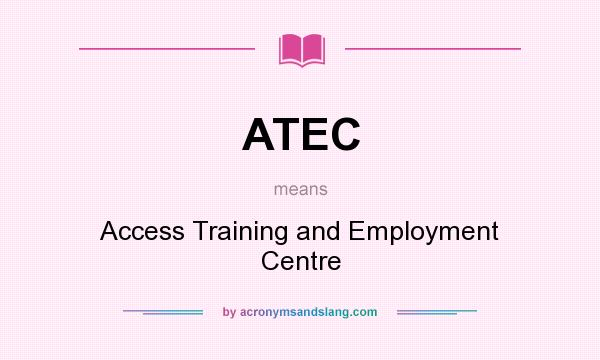 What does ATEC mean? It stands for Access Training and Employment Centre