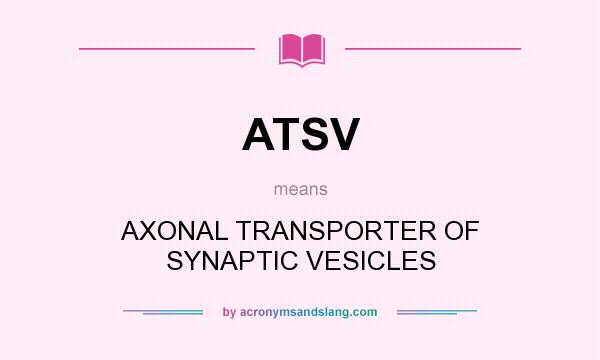 What does ATSV mean? It stands for AXONAL TRANSPORTER OF SYNAPTIC VESICLES