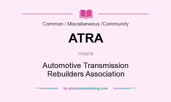 What does ATRA mean? It stands for Automotive Transmission Rebuilders Association