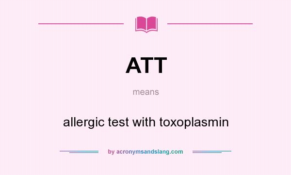 What does ATT mean? It stands for allergic test with toxoplasmin
