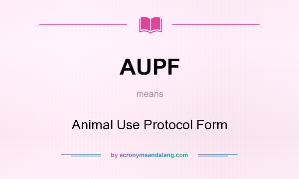 What does AUPF mean? It stands for Animal Use Protocol Form