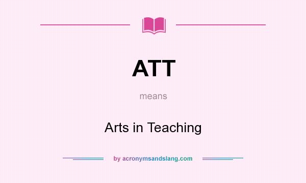What does ATT mean? It stands for Arts in Teaching